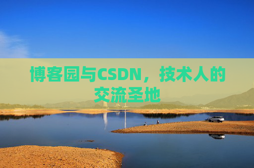 博客园与CSDN,技术人的交流圣地 博客园与CSDN,技术人的交流圣地